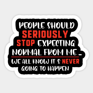 people should seriously stop expecting normal thing from me we all know it's never going to happen Sticker